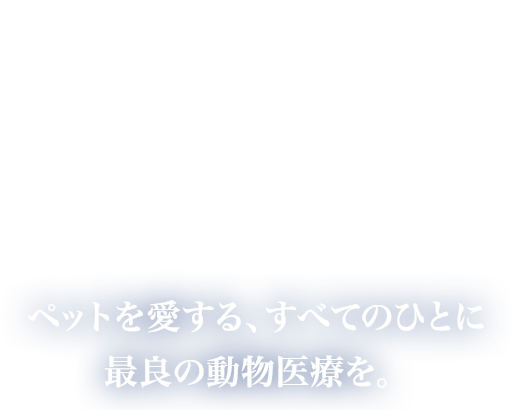 ペットを愛する、すべてのひとに 最良の動物医療を。